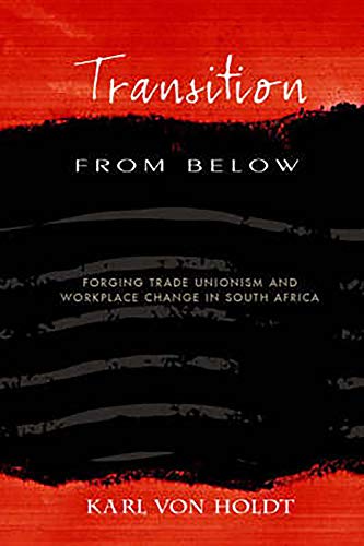 Transition from Below: Forging Trade Unionism and Workplace Change in South Africa